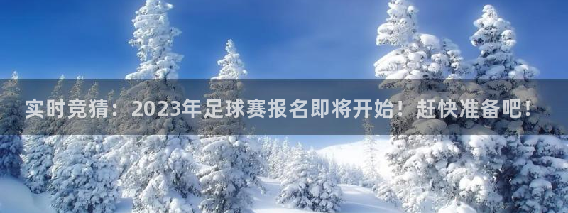  实时竞猜：2023年足球赛报名即将开始！赶快准备吧！