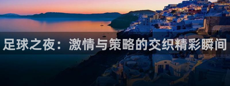 足球之夜：激情与策略的交织精彩瞬间