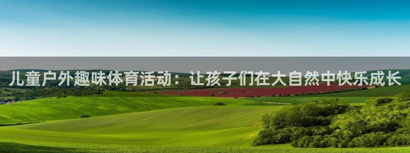 球客岛：儿童户外趣味体育活动：让孩子们在大自然中快乐成长