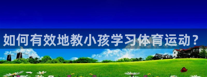 球客岛：如何有效地教小孩学习体育运动？