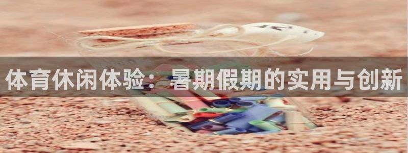 球客岛：体育休闲体验：暑期假期的实用与创新