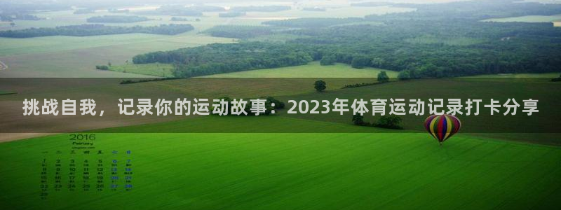 球客岛：挑战自我，记录你的运动故事：2023年体育运动记录打卡分享
