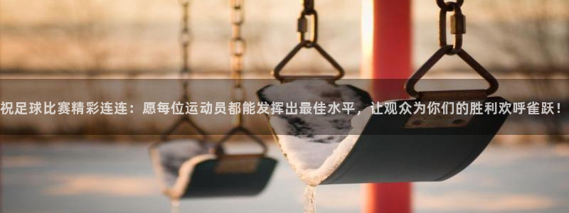 祝足球比赛精彩连连：愿每位运动员都能