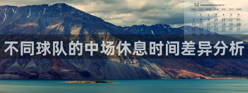 不同球队的中场休息时间差异分析